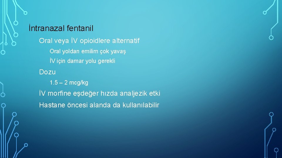 İntranazal fentanil Oral veya İV opioidlere alternatif Oral yoldan emilim çok yavaş İV için