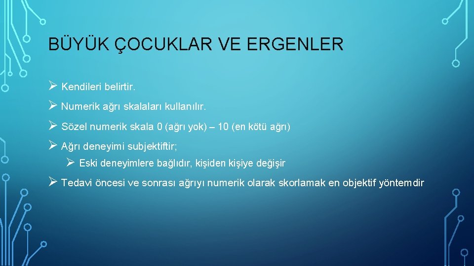 BÜYÜK ÇOCUKLAR VE ERGENLER Ø Kendileri belirtir. Ø Numerik ağrı skalaları kullanılır. Ø Sözel