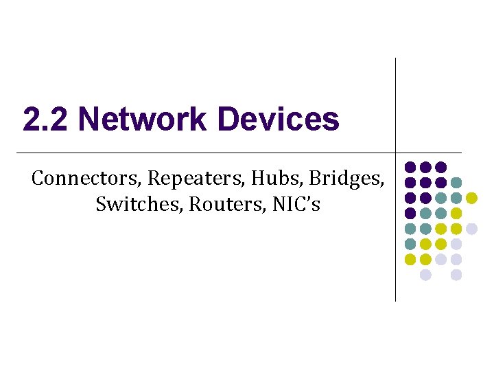 2. 2 Network Devices Connectors, Repeaters, Hubs, Bridges, Switches, Routers, NIC’s 