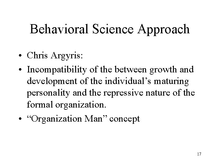 Behavioral Science Approach • Chris Argyris: • Incompatibility of the between growth and development Behavioral Science Approach • Chris Argyris: • Incompatibility of the between growth and development