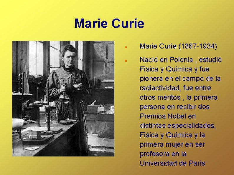 Marie Curíe (1867 -1934) Nació en Polonia , estudió Física y Química y fue