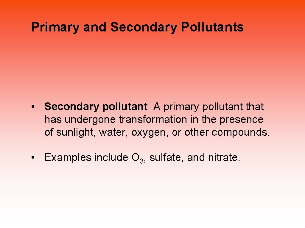 Primary and Secondary Pollutants • Secondary pollutant A primary pollutant that has undergone transformation