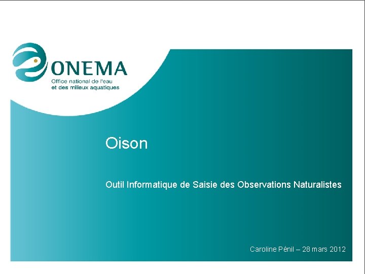 Oison Outil Informatique de Saisie des Observations Naturalistes Caroline Pénil – 28 mars 2012