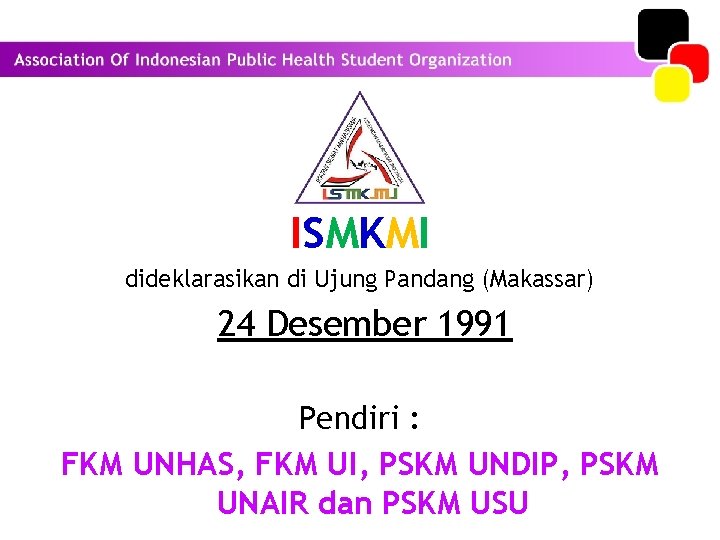 ISMKMI dideklarasikan di Ujung Pandang (Makassar) 24 Desember 1991 Pendiri : FKM UNHAS, FKM