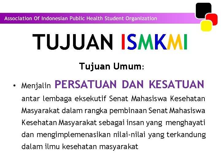 TUJUAN ISMKMI Tujuan Umum: • Menjalin PERSATUAN DAN KESATUAN antar lembaga eksekutif Senat Mahasiswa