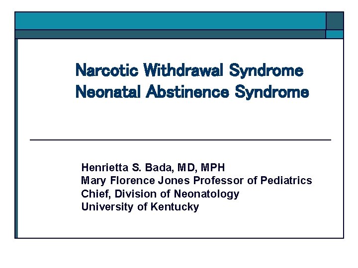 Narcotic Withdrawal Syndrome Neonatal Abstinence Syndrome Henrietta S. Bada, MD, MPH Mary Florence Jones