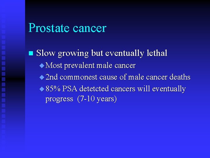 Prostate cancer n Slow growing but eventually lethal u Most prevalent male cancer u Prostate cancer n Slow growing but eventually lethal u Most prevalent male cancer u