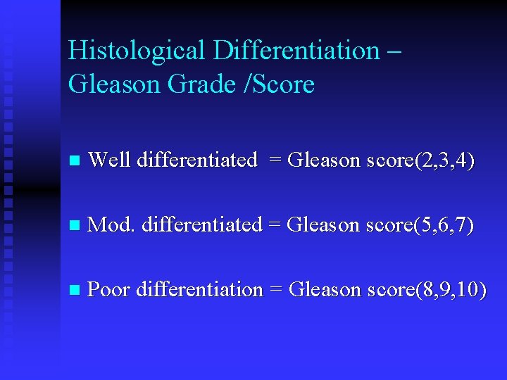 Histological Differentiation – Gleason Grade /Score n Well differentiated = Gleason score(2, 3, 4) Histological Differentiation – Gleason Grade /Score n Well differentiated = Gleason score(2, 3, 4)