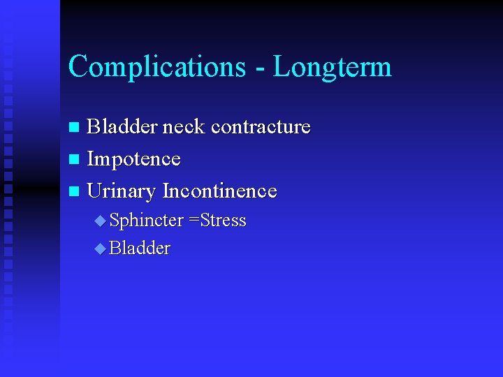 Complications - Longterm Bladder neck contracture n Impotence n Urinary Incontinence n u Sphincter Complications - Longterm Bladder neck contracture n Impotence n Urinary Incontinence n u Sphincter