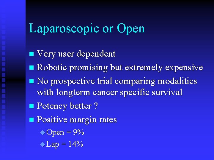 Laparoscopic or Open Very user dependent n Robotic promising but extremely expensive n No Laparoscopic or Open Very user dependent n Robotic promising but extremely expensive n No