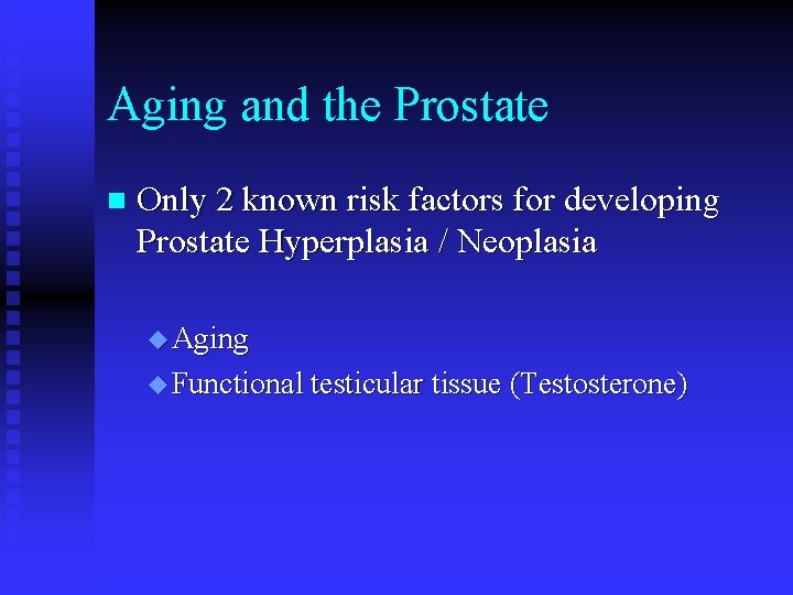 Aging and the Prostate n Only 2 known risk factors for developing Prostate Hyperplasia Aging and the Prostate n Only 2 known risk factors for developing Prostate Hyperplasia