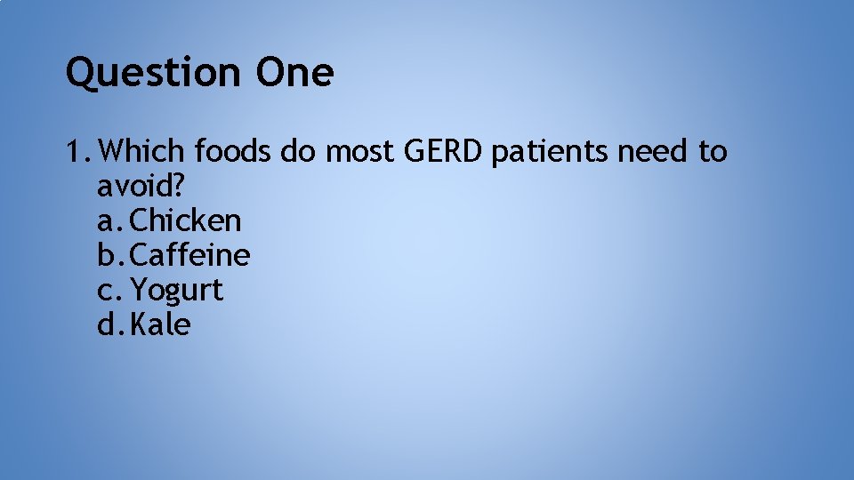 Question One 1. Which foods do most GERD patients need to avoid? a. Chicken