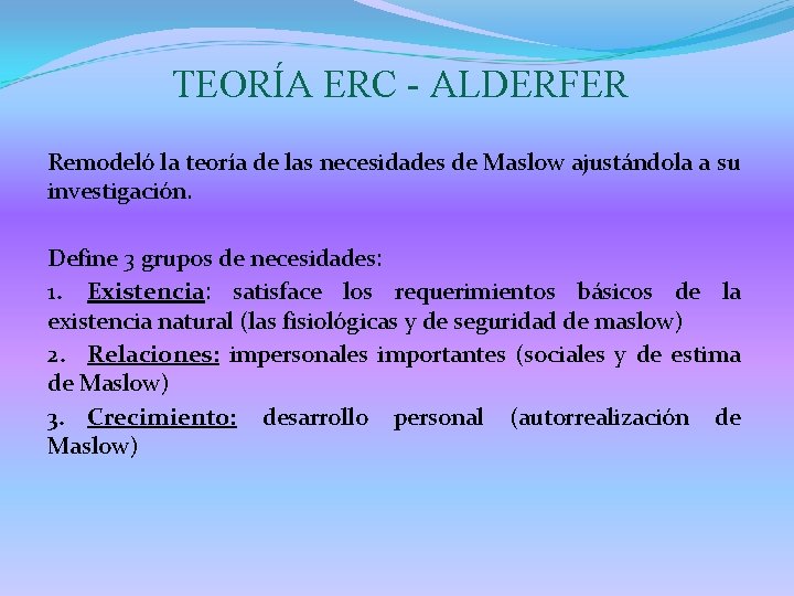 TEORÍA ERC - ALDERFER Remodeló la teoría de las necesidades de Maslow ajustándola a