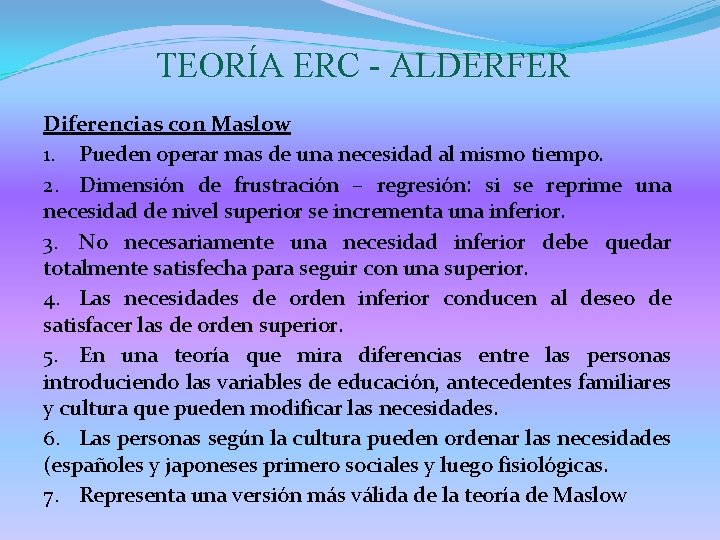 TEORÍA ERC - ALDERFER Diferencias con Maslow 1. Pueden operar mas de una necesidad