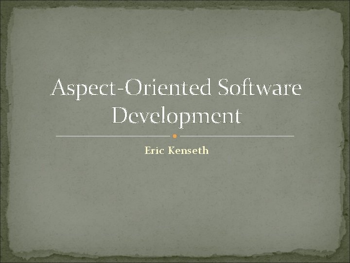 Aspect-Oriented Software Development Eric Kenseth 