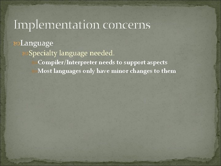 Implementation concerns Language Specialty language needed. Compiler/Interpreter needs to support aspects Most languages only