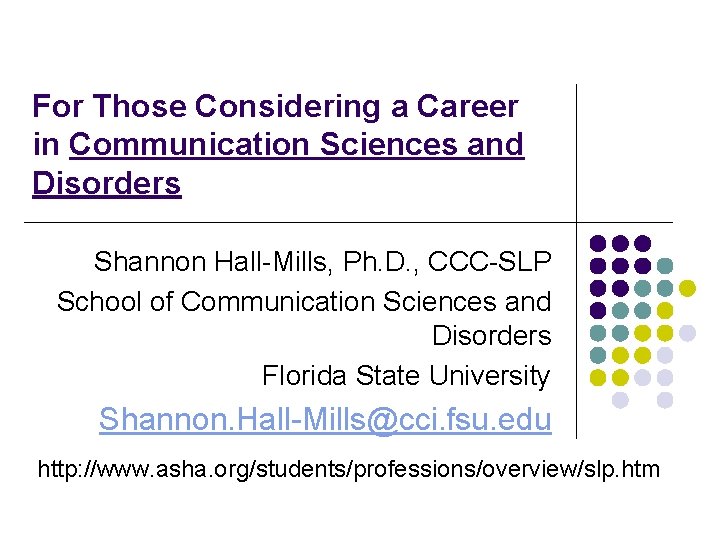 For Those Considering a Career in Communication Sciences and Disorders Shannon Hall-Mills, Ph. D.