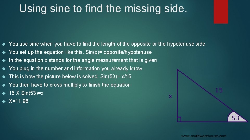 Using sine to find the missing side. You use sine when you have to