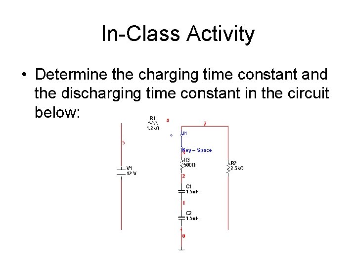 In-Class Activity • Determine the charging time constant and the discharging time constant in