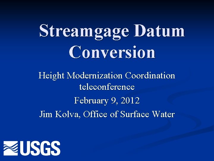 Streamgage Datum Conversion Height Modernization Coordination teleconference February 9, 2012 Jim Kolva, Office of