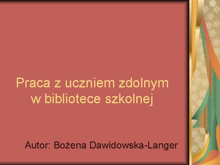 Praca z uczniem zdolnym w bibliotece szkolnej Autor: Bożena Dawidowska-Langer 