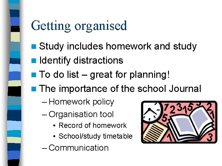 Getting organised n Study includes homework and study n Identify distractions n To do