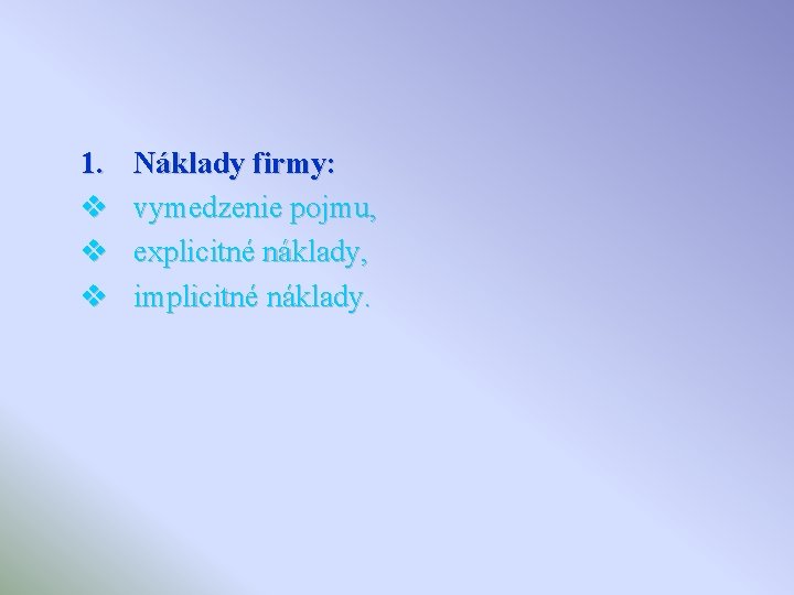 1. v v v Náklady firmy: vymedzenie pojmu, explicitné náklady, implicitné náklady. 