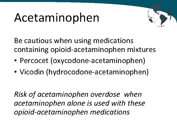 Acetaminophen Be cautious when using medications containing opioid-acetaminophen mixtures • Percocet (oxycodone-acetaminophen) • Vicodin