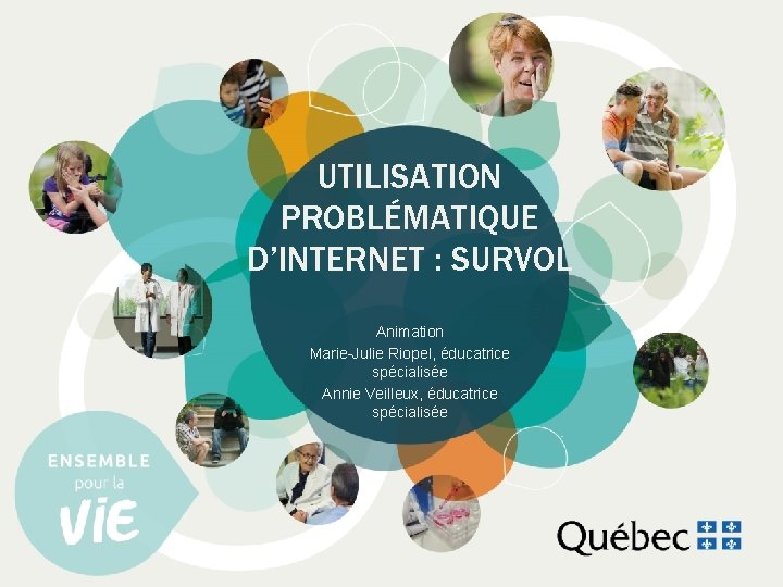 UTILISATION PROBLÉMATIQUE D’INTERNET : SURVOL Animation Marie-Julie Riopel, éducatrice spécialisée Annie Veilleux, éducatrice spécialisée