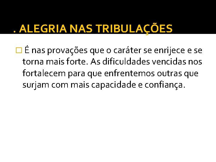 . ALEGRIA NAS TRIBULAÇÕES � É nas provações que o caráter se enrijece e . ALEGRIA NAS TRIBULAÇÕES � É nas provações que o caráter se enrijece e