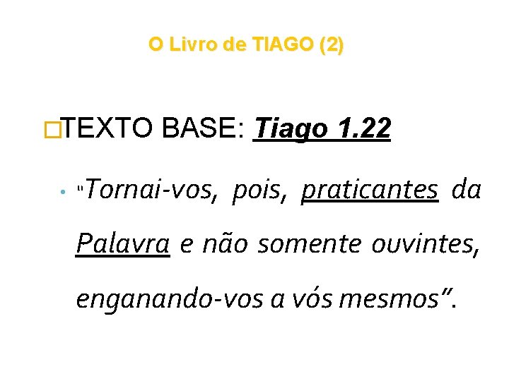 O Livro de TIAGO (2) �TEXTO • “ BASE: Tiago 1. 22 Tornai-vos, pois, O Livro de TIAGO (2) �TEXTO • “ BASE: Tiago 1. 22 Tornai-vos, pois,