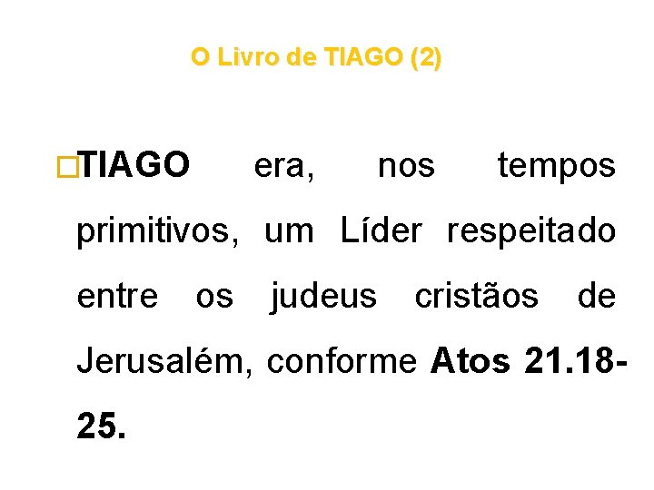 O Livro de TIAGO (2) �TIAGO era, nos tempos primitivos, um Líder respeitado entre O Livro de TIAGO (2) �TIAGO era, nos tempos primitivos, um Líder respeitado entre