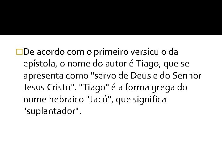 �De acordo com o primeiro versículo da epístola, o nome do autor é Tiago, �De acordo com o primeiro versículo da epístola, o nome do autor é Tiago,