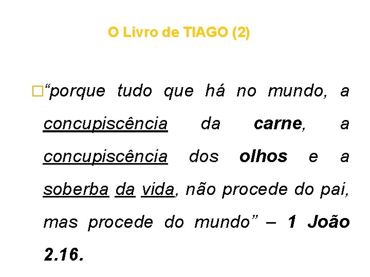 O Livro de TIAGO (2) �“porque tudo que há no mundo, a concupiscência dos O Livro de TIAGO (2) �“porque tudo que há no mundo, a concupiscência dos