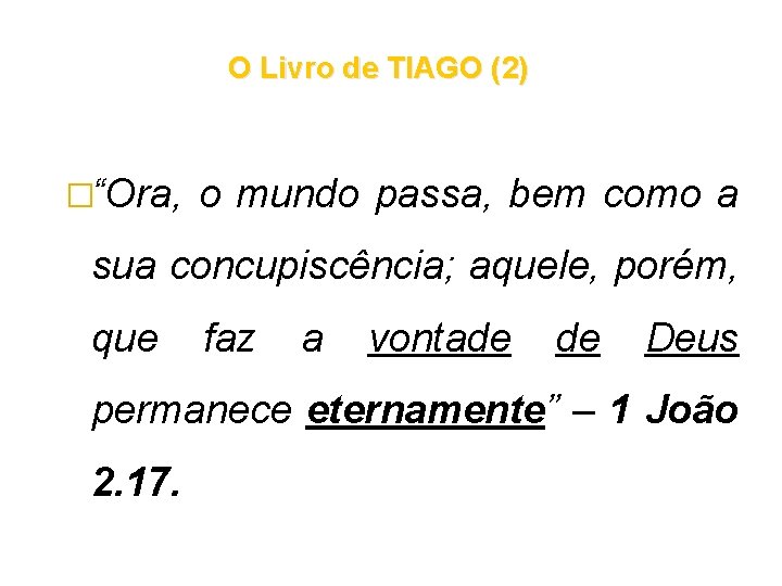O Livro de TIAGO (2) �“Ora, o mundo passa, bem como a sua concupiscência; O Livro de TIAGO (2) �“Ora, o mundo passa, bem como a sua concupiscência;