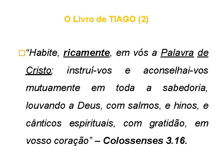 O Livro de TIAGO (2) �“Habite, Cristo; ricamente, em vós a Palavra de instruí-vos O Livro de TIAGO (2) �“Habite, Cristo; ricamente, em vós a Palavra de instruí-vos