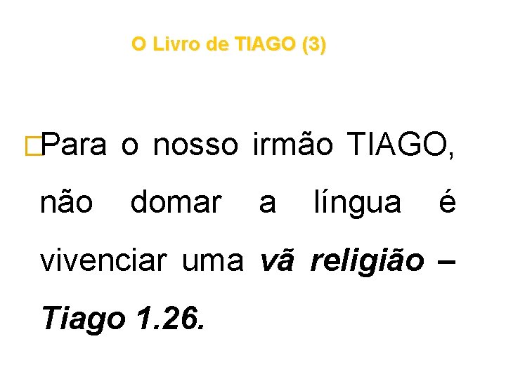 O Livro de TIAGO (3) �Para não o nosso irmão TIAGO, domar a língua O Livro de TIAGO (3) �Para não o nosso irmão TIAGO, domar a língua
