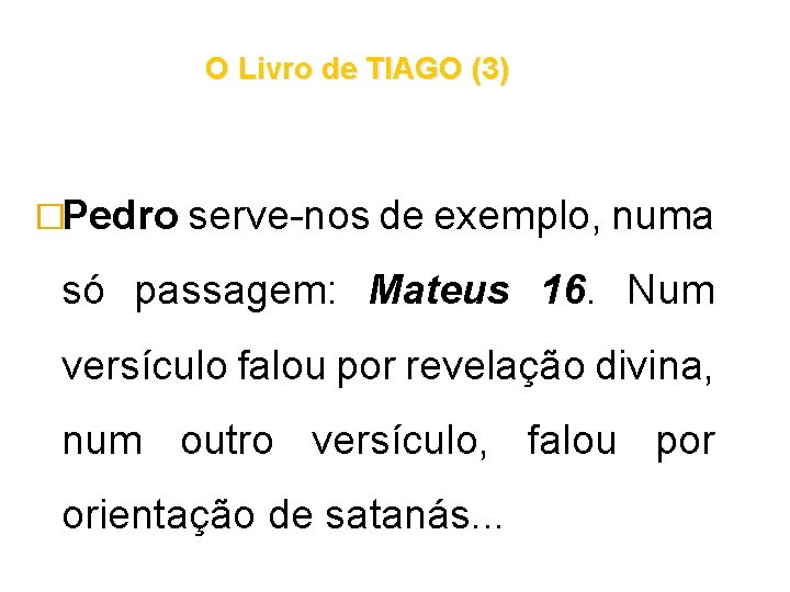 O Livro de TIAGO (3) �Pedro serve-nos de exemplo, numa só passagem: Mateus 16. O Livro de TIAGO (3) �Pedro serve-nos de exemplo, numa só passagem: Mateus 16.