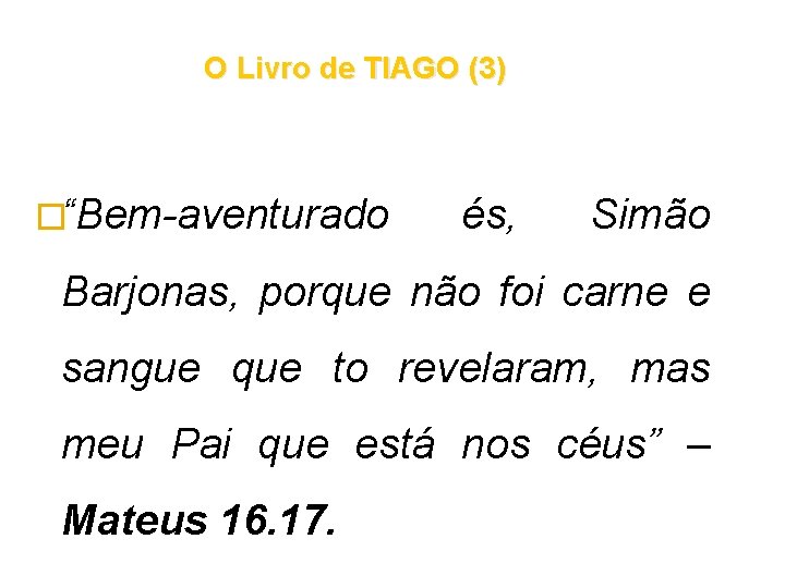 O Livro de TIAGO (3) �“Bem-aventurado és, Simão Barjonas, porque não foi carne e O Livro de TIAGO (3) �“Bem-aventurado és, Simão Barjonas, porque não foi carne e