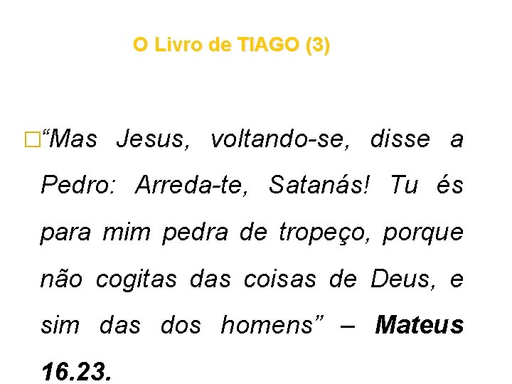 O Livro de TIAGO (3) �“Mas Jesus, voltando-se, disse a Pedro: Arreda-te, Satanás! Tu O Livro de TIAGO (3) �“Mas Jesus, voltando-se, disse a Pedro: Arreda-te, Satanás! Tu