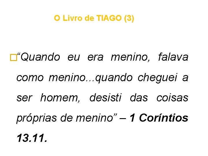 O Livro de TIAGO (3) �“Quando eu era menino, falava como menino. . . O Livro de TIAGO (3) �“Quando eu era menino, falava como menino. . .