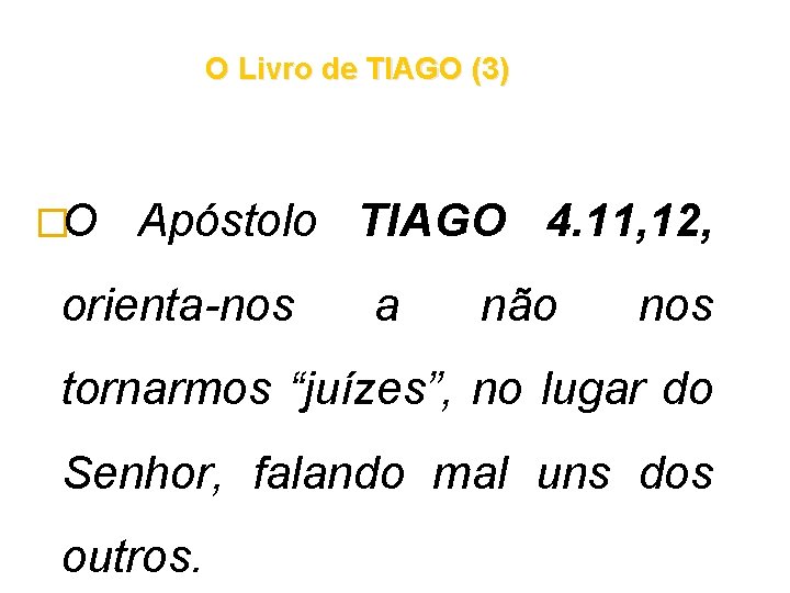 O Livro de TIAGO (3) �O Apóstolo TIAGO 4. 11, 12, orienta-nos a não O Livro de TIAGO (3) �O Apóstolo TIAGO 4. 11, 12, orienta-nos a não