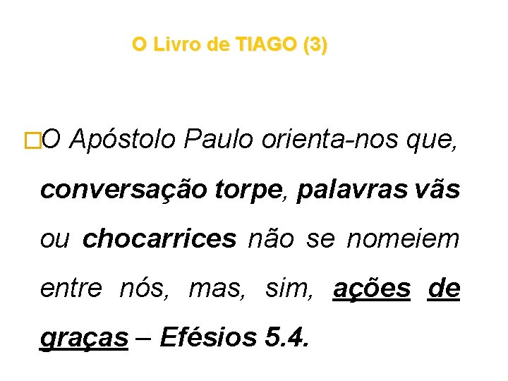 O Livro de TIAGO (3) �O Apóstolo Paulo orienta-nos que, conversação torpe, palavras vãs O Livro de TIAGO (3) �O Apóstolo Paulo orienta-nos que, conversação torpe, palavras vãs