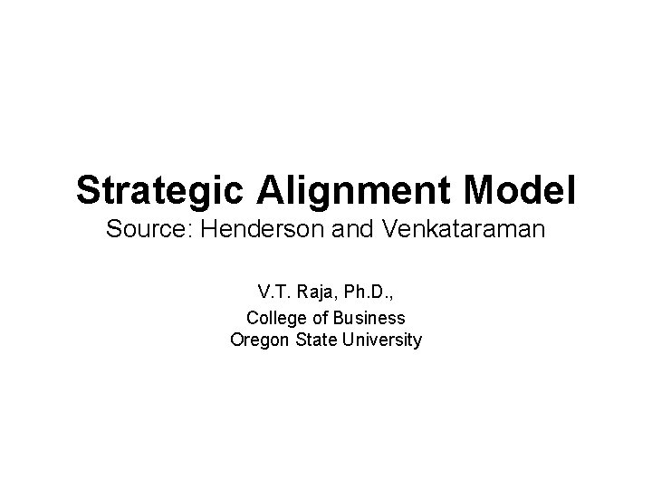 Strategic Alignment Model Source: Henderson and Venkataraman V. T. Raja, Ph. D. , College Strategic Alignment Model Source: Henderson and Venkataraman V. T. Raja, Ph. D. , College