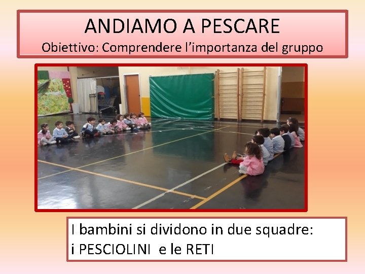 ANDIAMO A PESCARE Obiettivo: Comprendere l’importanza del gruppo I bambini si dividono in due