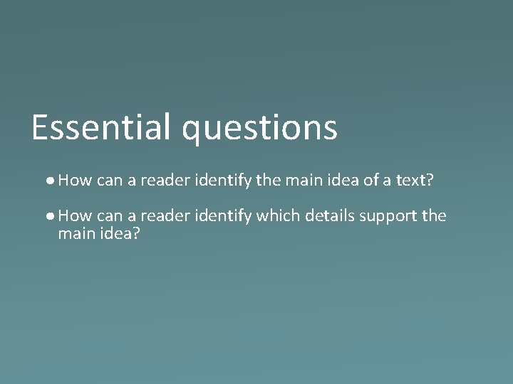 Essential questions ● How can a reader identify the main idea of a text?
