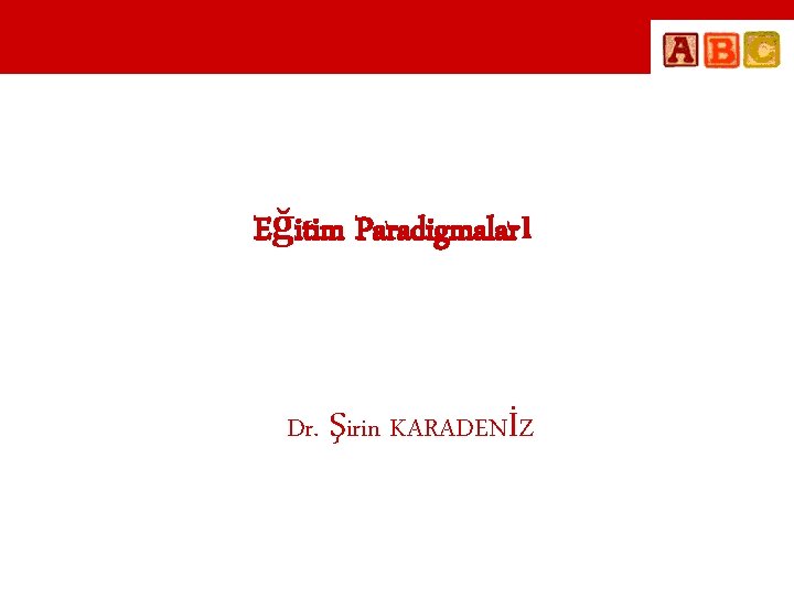 Eğitim Paradigmaları Dr. Şirin KARADENİZ 