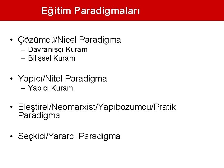 Eğitim Paradigmaları • Çözümcü/Nicel Paradigma – Davranışçı Kuram – Bilişsel Kuram • Yapıcı/Nitel Paradigma