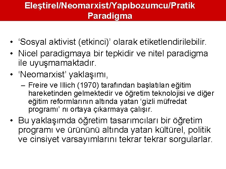 Eleştirel/Neomarxist/Yapıbozumcu/Pratik Paradigma • ‘Sosyal aktivist (etkinci)’ olarak etiketlendirilebilir. • Nicel paradigmaya bir tepkidir ve