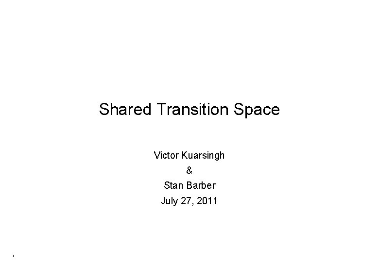Shared Transition Space Victor Kuarsingh & Stan Barber July 27, 2011 1 